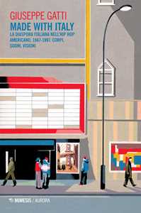 Libro Made with Italy. La diaspora italiana nell’hip hop americano, 1967-1997. Corpi, suoni, visioni Giuseppe Gatti