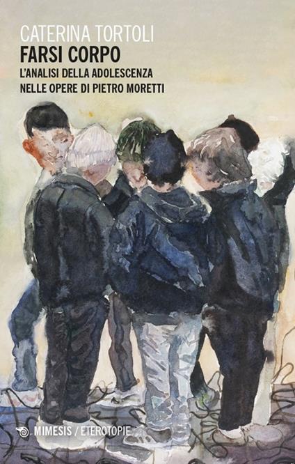 Farsi corpo. L'analisi della adolescenza nelle opere di Pietro Moretti - Caterina Tortoli - copertina