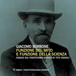 Libro Funzione del mito e funzione della scienza. Saggio sul positivismo atipico di Tito Vignoli Giacomo Borbone