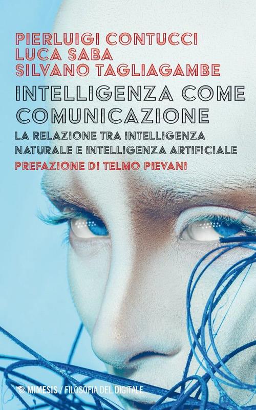 Intelligenza come comunicazione. La relazione tra intelligenza naturale e intelligenza artificiale - Pierluigi Contucci,Luca Saba,Silvano Tagliagambe - copertina