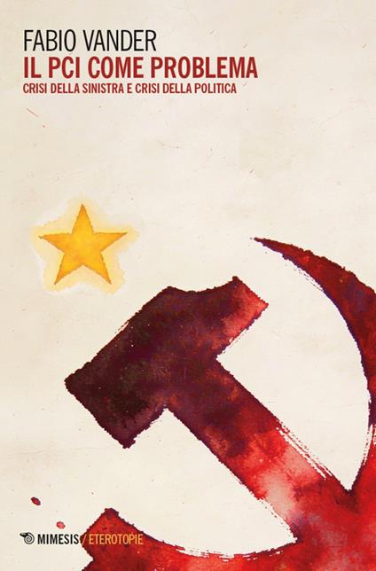 Il PCI come problema. Crisi della sinistra e crisi della politica - Fabio Vander - copertina