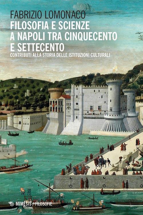 Filosofia e scienze a Napoli tra Cinquecento e Settecento. Contributi alla storia delle istituzioni culturali - Fabrizio Lomonaco - copertina