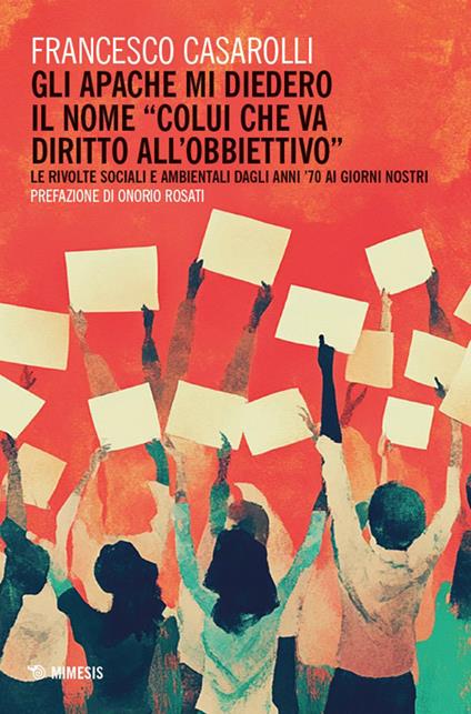 Gli Apache mi diedero il nome «colui che va diritto all’obbiettivo». Le rivolte sociali e ambientali dagli anni '70 ai giorni nostri - Francesco Casarolli - copertina