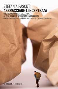 Libro Abbracciare l'incertezza. Risorse individuali e collettive di resilienza per affrontare i cambiamenti Stefania Pascut Massimiliano Pascoli Biagio Tomasetig