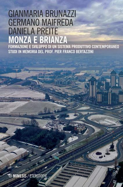 Il Monza e Brianza. Formazione e sviluppo di un sistema produttivo contemporaneo. Studi in memoria del prof. Pier Franco Bertazzini - Gianmaria Brunazzi,Germano Maifreda,Daniela Preite - copertina