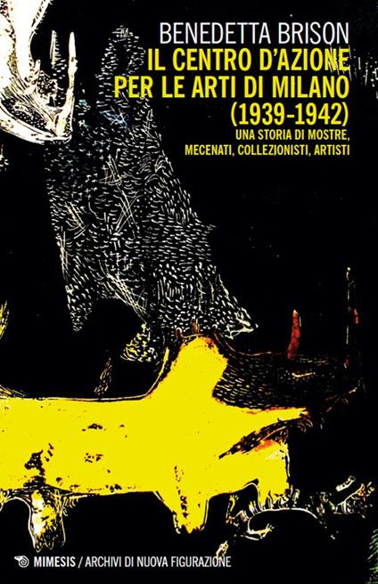Centro d'Azione per le arti di Milano (1932-1942). Una storia di mostre, mecenati, collezionisti, artisti - Benedetta Brison - copertina