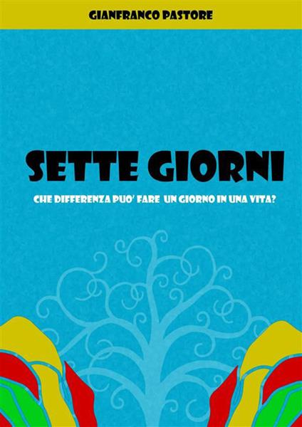 Sette giorni. Che differenza può fare un giorno in una vita? - Gianfranco Pastore - ebook