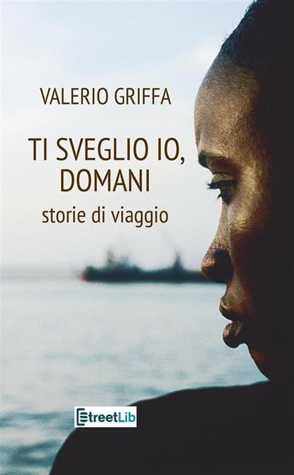 Ti sveglio io, domani. Storie di viaggio - Valerio Griffa - copertina