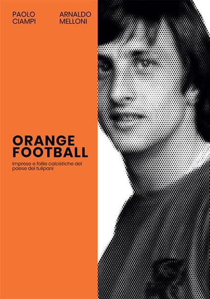 Orange Football. Imprese e follie calcistiche del paese dei tulipani - Paolo Ciampi,Arnaldo Melloni - ebook