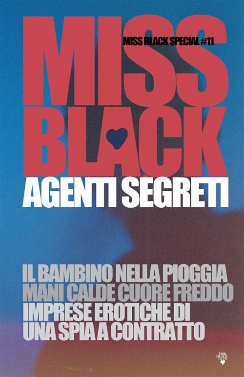 Agenti segreti. Il bambino nella pioggia-Mani calde cuore freddo-Imprese erotiche di una spia a contratto - Miss Black - ebook