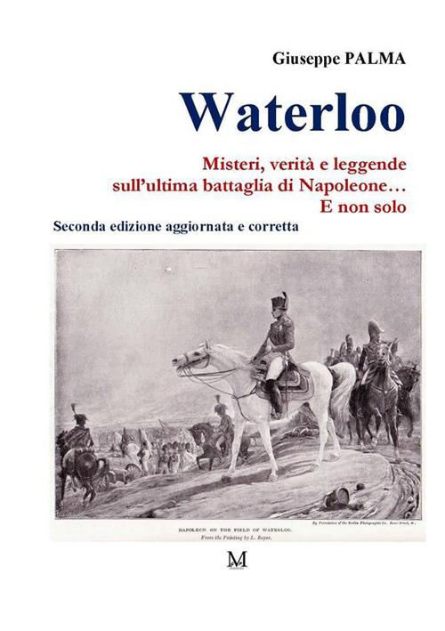 Waterloo. Misteri, verità e leggende sull'ultima battaglia di Napoleone. E non solo... - Giuseppe Palma - ebook
