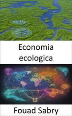 Economia ecologica. In equilibrio tra prosperità e pianeta, un viaggio nell'economia ecologica
