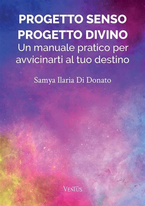 Progetto senso, progetto divino: un manuale pratico per avvicinarti al tuo destino - Samya Ilaria Di Donato - copertina