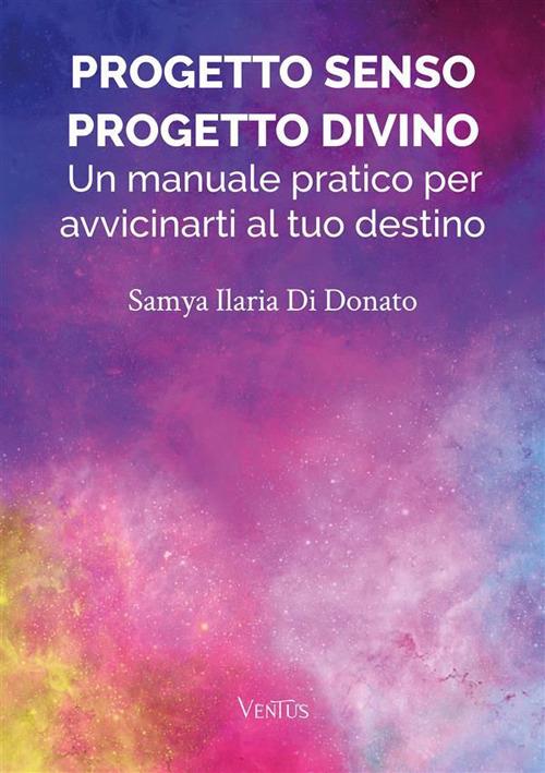 Progetto senso, progetto divino: un manuale pratico per avvicinarti al tuo destino - Samya Ilaria Di Donato - ebook