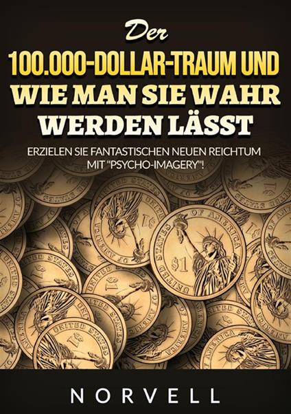 Der 100.000-Dollar-Traum und wie man sie wahr werden lässt. Erzielen Sie fantastischen neuen Reichtum mit "«Psycho-Imagery»! - Anthony Norvell - copertina