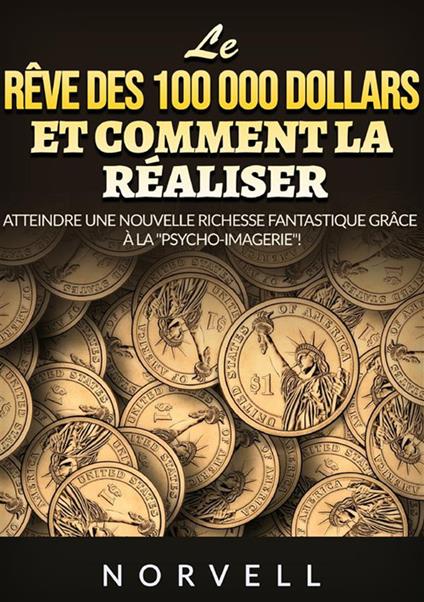 Le rêve des 100 000 dollars et comment la réaliser. Atteindre une nouvelle richesse fantastique grâce à la «psycho-imagerie»! - Anthony Norvell - copertina