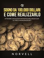 Il sogno da 100.000 dollari e come realizzarlo. Ottenere una nuova fantastica ricchezza con la «psico-immaginazione»!