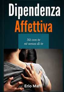 Dipendenza affettiva. Né con te né senza di te