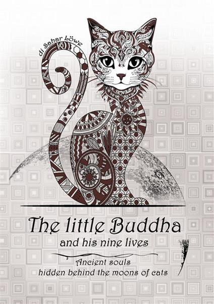 The little Buddha and his nine lives. Ancient souls, hidden behind the moons of cats - Sahar Lowe - copertina