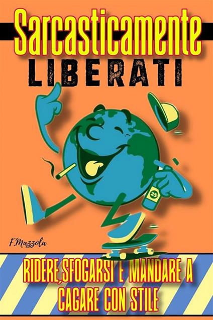 Sarcasticamente liberati. ridere, sfogarsi e mandare a cagare con stile - Filippo Mazzola - ebook