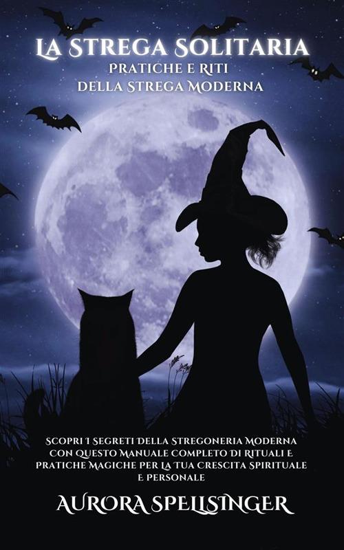 La strega solitaria. Pratiche e riti della strega moderna - Aurora Spellsinger - ebook