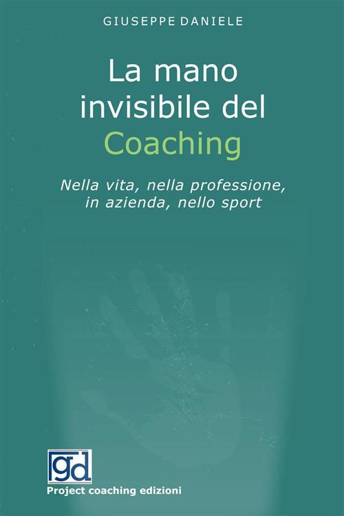 La mano invisibile del coaching. Nella vita, nella professione, in azienda, nello sport - Giuseppe Daniele - copertina