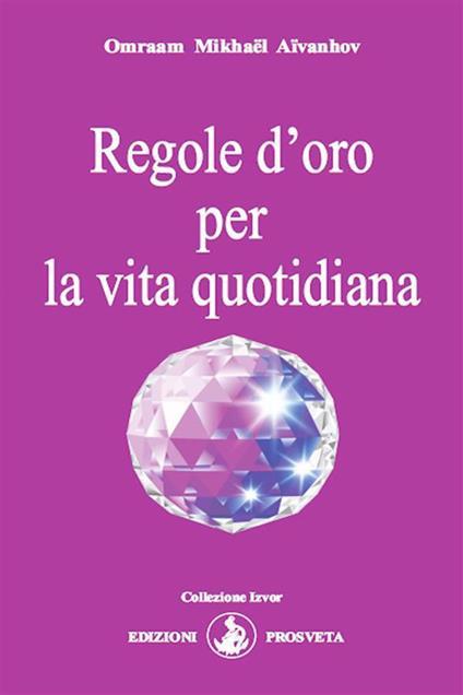 Regole d'oro per la vita quotidiana - Omraam Mikhaël Aïvanhov,E. Bellocchio,I. Re - ebook