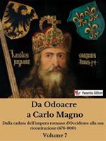 Da Odoacre a Carlo Magno. Dalla caduta dell'impero romano d'Occidente alla sua ricostituzione (476-800). Vol. 7