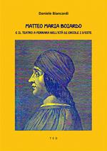 Matteo Maria Boiardo. E il teatro a Ferrara nell'età di Ercole I d'Este