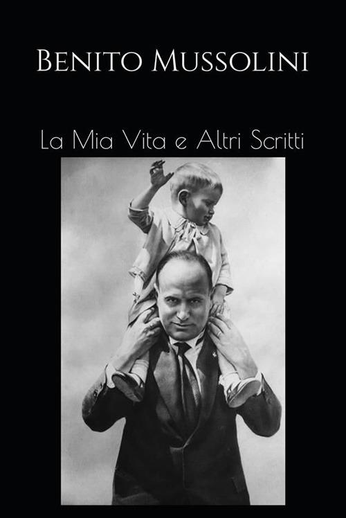 La mia vita e altri scritti - Benito Mussolini - ebook