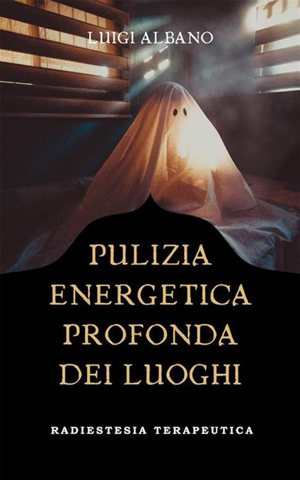 Pulizia energetica profonda dei luoghi. Tecnica radiestetica - Luigi Albano - ebook