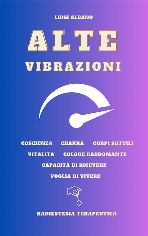 Alte vibrazioni. Tecnica radiestetica - Luigi Albano - ebook
