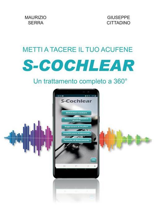 Metti a tacere il tuo acufene: S-COCHLEAR un trattamento completo a 360° - Maurizio Serra,Giuseppe Cittadino - copertina