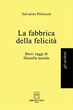 La fabbrica della felicità. Brevi saggi di filosofia morale