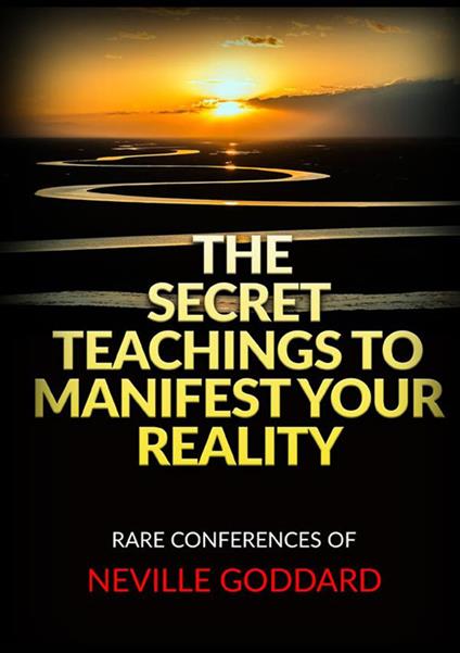 The secret teachings to manifest your reality. Rare conferences of Neville Goddard - Neville Goddard - copertina