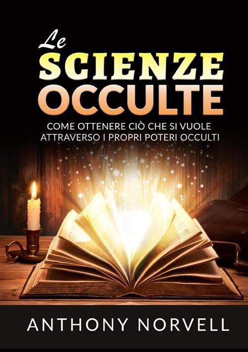 Le scienze occulte. Come ottenere ciò che si vuole attraverso i propri poteri occulti - Anthony Norvell - copertina