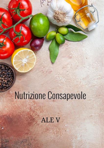 Nutrizione consapevole. Il tuo percorso per un dimagrimento sano e duraturo. Il metodo olistico per dimagrire senza contare le calorie - Ale V - copertina