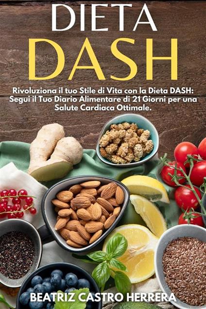 Dieta DASH. Rivoluziona il tuo stile di vita con la dieta DASH: segui il tuo diario alimentare di 21 giorni per una salute cardiaca ottimale - Beatriz Castro Herrera - ebook