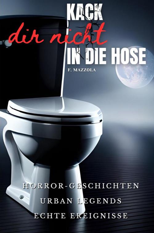 Kack dir nicht in die Hose. Horror Geschichten, Urban Legends, echte Ereignisse - Filippo Mazzola - copertina