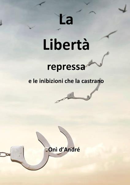La libertà repressa e le inibizioni che la castrano - Onì D'Andrè - copertina