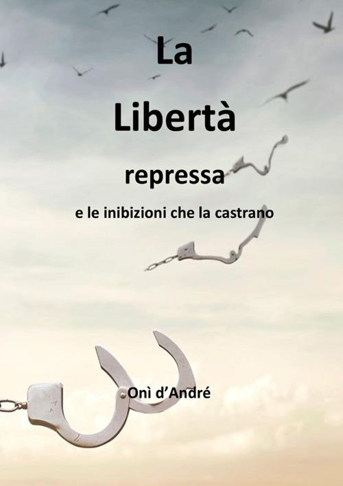 La libertà repressa e le inibizioni che la castrano - Onì D'Andrè - copertina