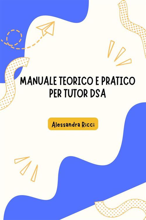 Manuale teorico e pratico per tutor DSA - Alessandra Ricci - ebook