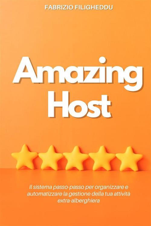 Amazing host. Il sistema passo-passo per organizzare e automatizzare la gestione della tua attività extra-alberghiera - Fabrizio Filigheddu - copertina