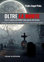 Oltre la morte. Cosa ci aspetta nell'aldilà dopo questa vita terrena. Le sconvolgenti rivelazioni di Maria Simma, Padre Pio, S. Teresa D'Avila, la beata Suor Faustina e tanti altri
