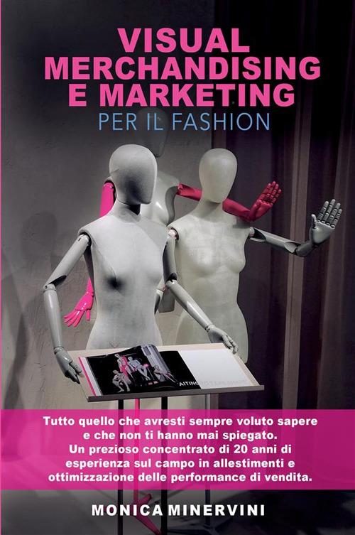 Visual merchandising e marketing per il fashion. Tutto quello che avresti sempre voluto sapere e che non ti hanno mai spiegato - Monica Minervini - copertina