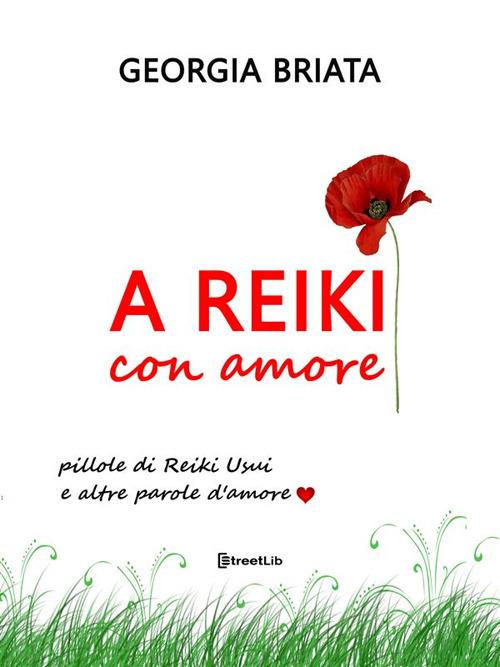 A Reiki con amore. Pillole di Reiki Usui e altre parole d'amore - Georgia Briata - ebook