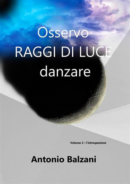 Osservo raggi di luce danzare. Introspezione - Antonio Balzani - ebook