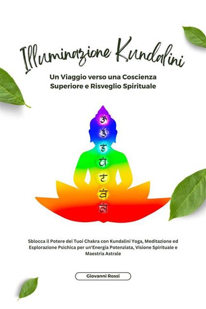 Illuminazione kundalini. Sblocca il potere dei tuoi chakra con kundalini yoga, meditazione ed esplorazione psichica per un'energia potenziata, visione spirituale e maestria astrale - Giovanni Rossi - ebook