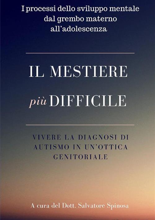 Il mestiere più difficile. Vivere la diagnosi di autismo in un'ottica genitoriale. I processi dello sviluppo mentale dal grembo materno all'adolescenza - copertina