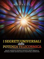 I segreti universali della potenza telecosmica. Svelate i misteri del controllo psichico e create miracoli di ricchezza, amore, successo, salute e felicità nella vostra vita!